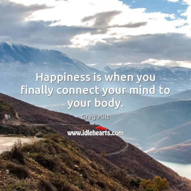 Happiness is when you finally connect your mind to your body. Greg Plitt Picture Quote