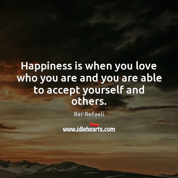 Happiness is when you love who you are and you are able to accept yourself and others. Happiness Quotes Image