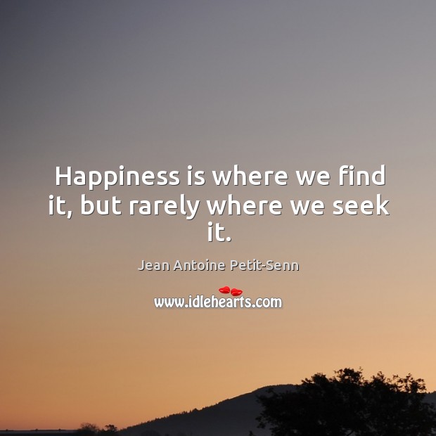 Happiness is where we find it, but rarely where we seek it. Jean Antoine Petit-Senn Picture Quote