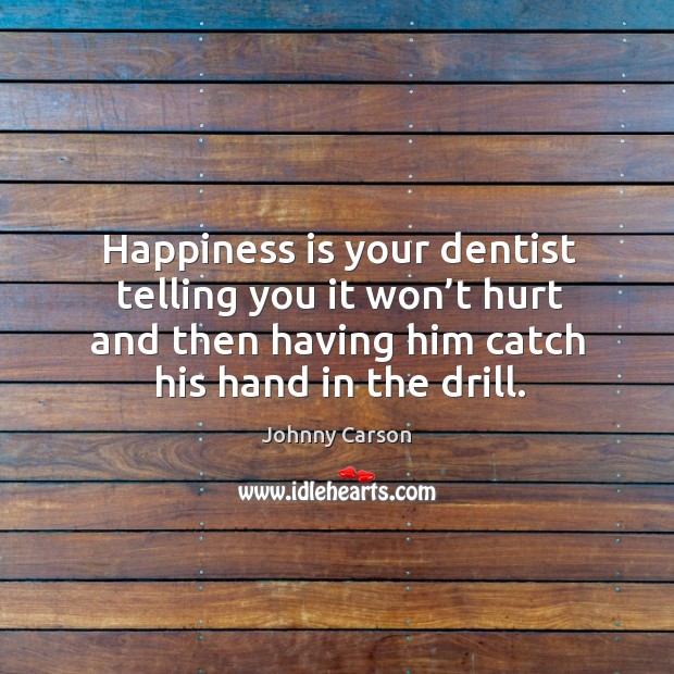Happiness is your dentist telling you it won’t hurt and then having him catch his hand in the drill. Happiness Quotes Image