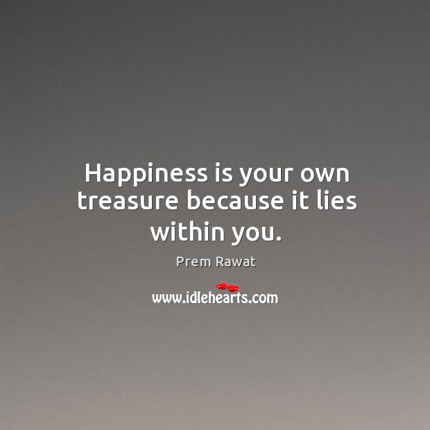 Happiness is your own treasure because it lies within you. Prem Rawat Picture Quote