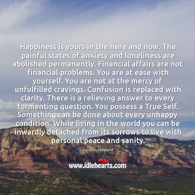 Happiness is yours in the here and now. The painful states of 