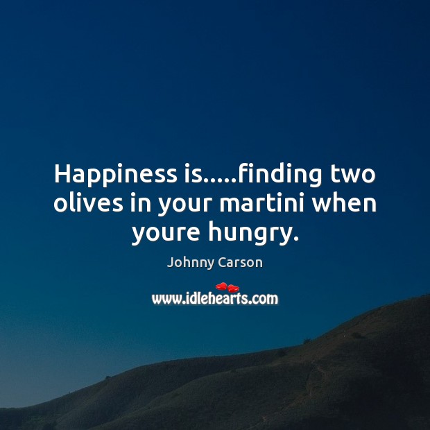 Happiness is…..finding two olives in your martini when youre hungry. Happiness Quotes Image