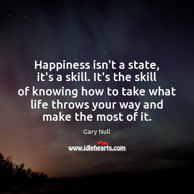 Happiness isn’t a state, it’s a skill. It’s the skill of knowing Gary Null Picture Quote
