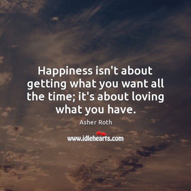 Happiness isn’t about getting what you want all the time; it’s about loving what you have. Image