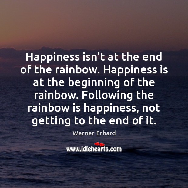 Happiness isn’t at the end of the rainbow. Happiness is at the Werner Erhard Picture Quote