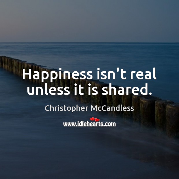 Happiness isn’t real unless it is shared. Christopher McCandless Picture Quote