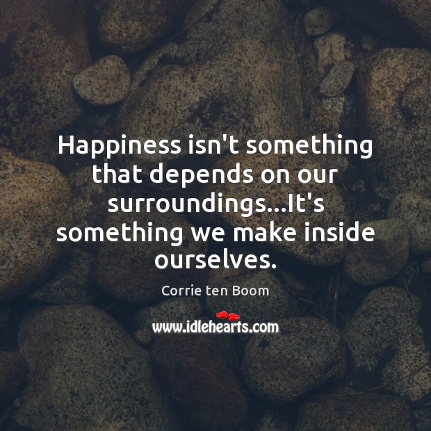 Happiness isn’t something that depends on our surroundings…It’s something we make Corrie ten Boom Picture Quote