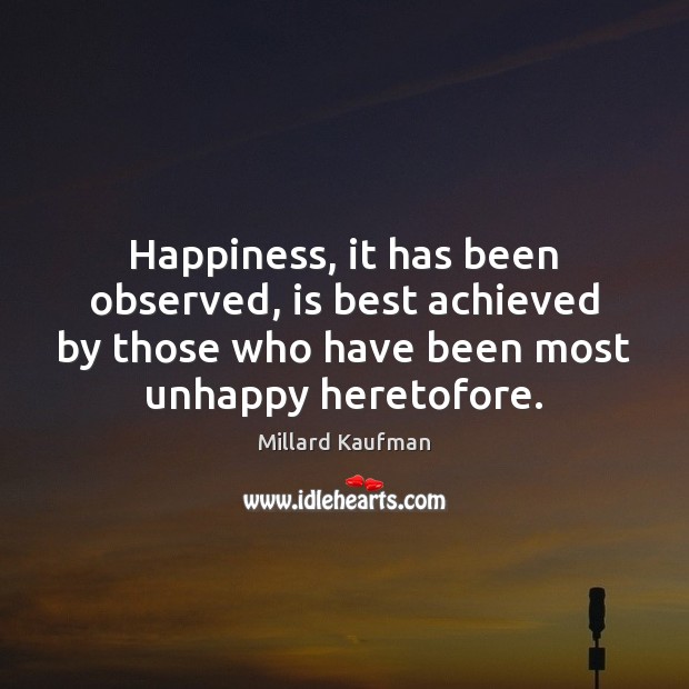 Happiness, it has been observed, is best achieved by those who have Millard Kaufman Picture Quote