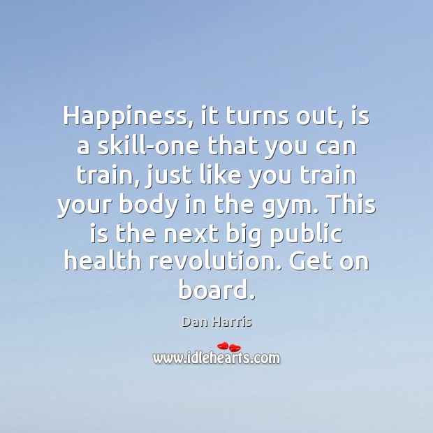 Happiness, it turns out, is a skill-one that you can train, just Dan Harris Picture Quote