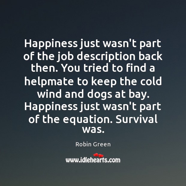 Happiness just wasn’t part of the job description back then. You tried Robin Green Picture Quote