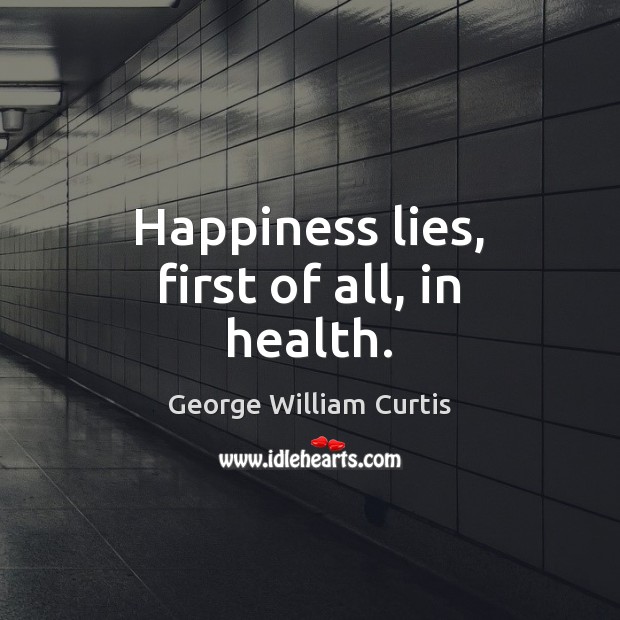 Happiness lies, first of all, in health. George William Curtis Picture Quote