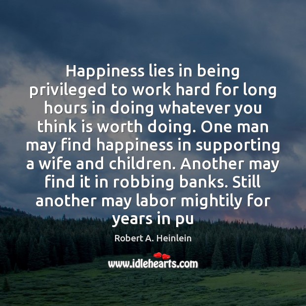 Happiness lies in being privileged to work hard for long hours in Robert A. Heinlein Picture Quote