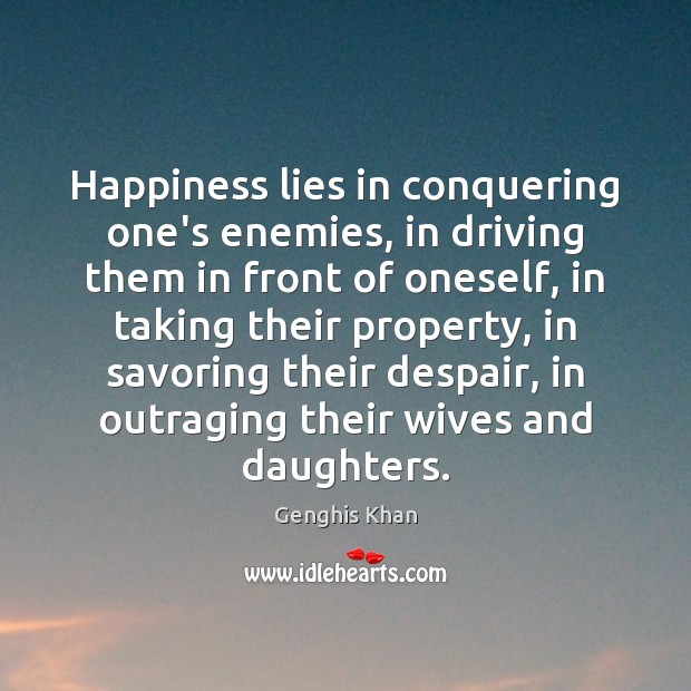 Happiness lies in conquering one’s enemies, in driving them in front of Genghis Khan Picture Quote