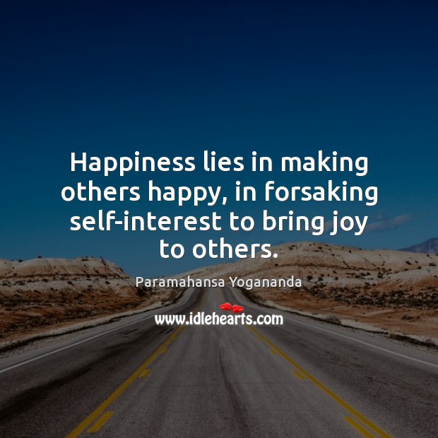 Happiness lies in making others happy, in forsaking self-interest to bring joy to others. Paramahansa Yogananda Picture Quote