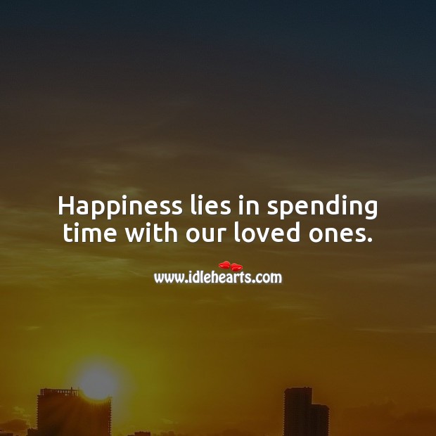 Happiness lies in spending time with our loved ones. Happiness Quotes Image