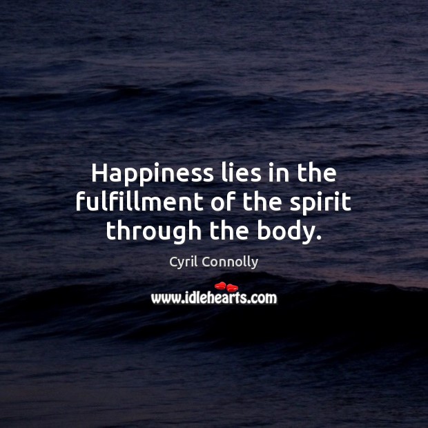 Happiness lies in the fulfillment of the spirit through the body. Cyril Connolly Picture Quote
