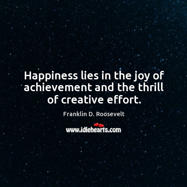 Happiness lies in the joy of achievement and the thrill of creative effort. Franklin D. Roosevelt Picture Quote