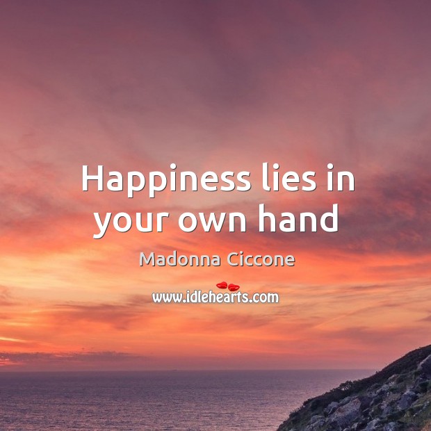 Happiness lies in your own hand Madonna Ciccone Picture Quote