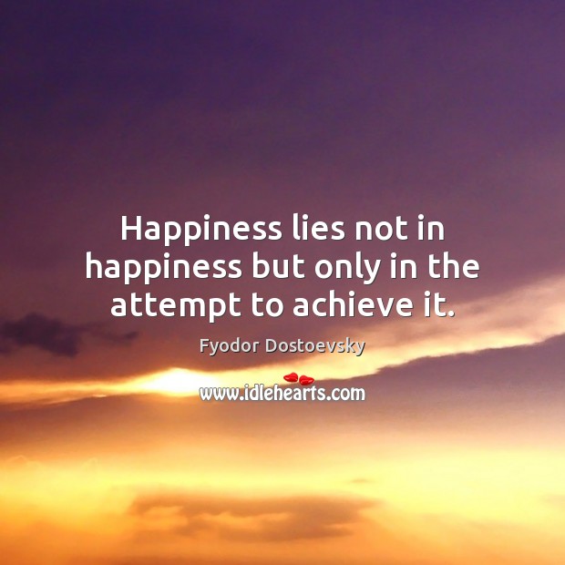 Happiness lies not in happiness but only in the attempt to achieve it. Fyodor Dostoevsky Picture Quote