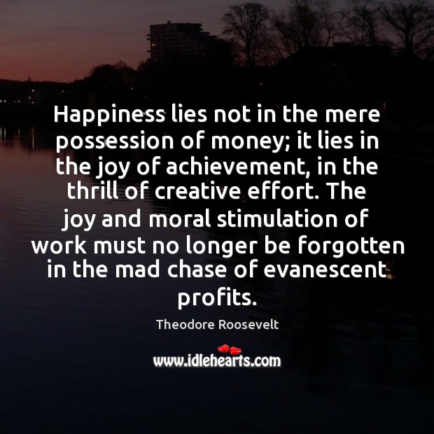 Happiness lies not in the mere possession of money; it lies in 