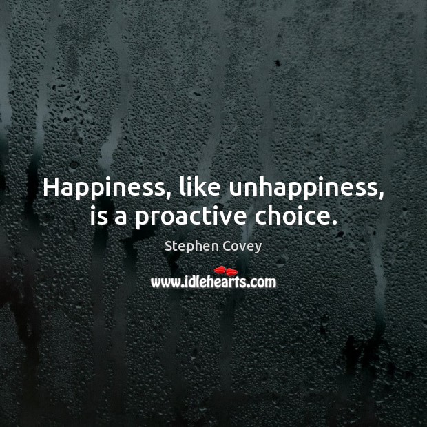 Happiness, like unhappiness, is a proactive choice. Stephen Covey Picture Quote