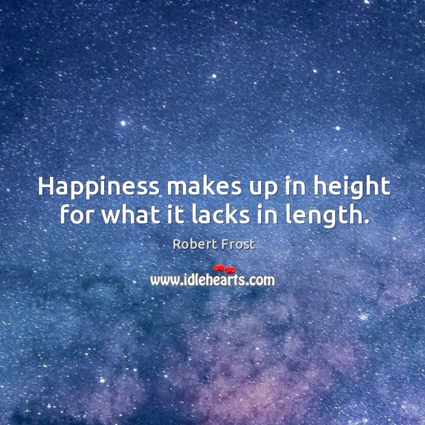 Happiness makes up in height for what it lacks in length. Robert Frost Picture Quote