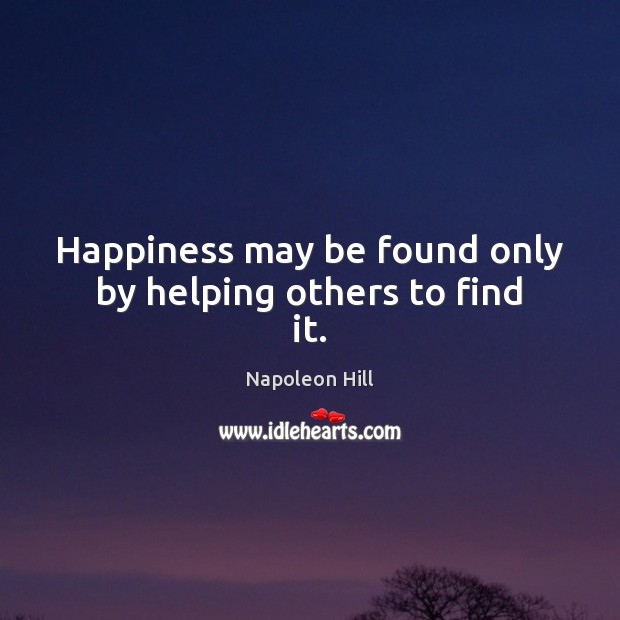 Happiness may be found only by helping others to find it. Napoleon Hill Picture Quote
