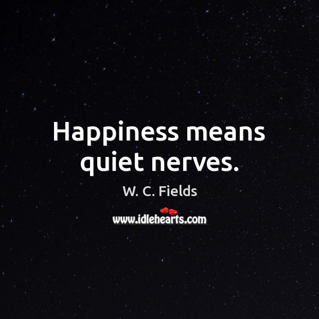 Happiness means quiet nerves. W. C. Fields Picture Quote
