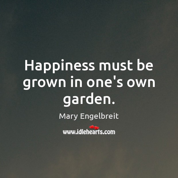 Happiness must be grown in one’s own garden. Mary Engelbreit Picture Quote