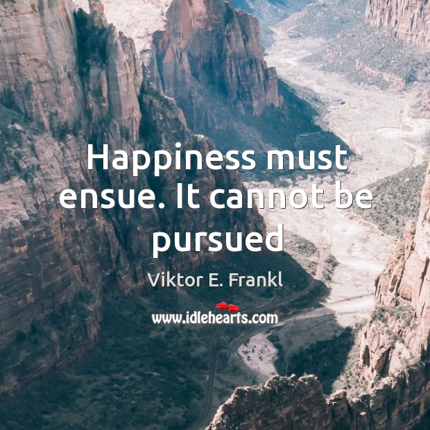 Happiness must ensue. It cannot be pursued Viktor E. Frankl Picture Quote
