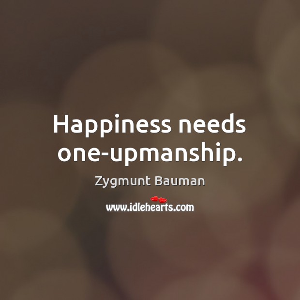 Happiness needs one-upmanship. Zygmunt Bauman Picture Quote