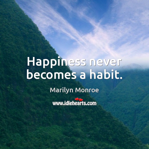 Happiness never becomes a habit. Marilyn Monroe Picture Quote