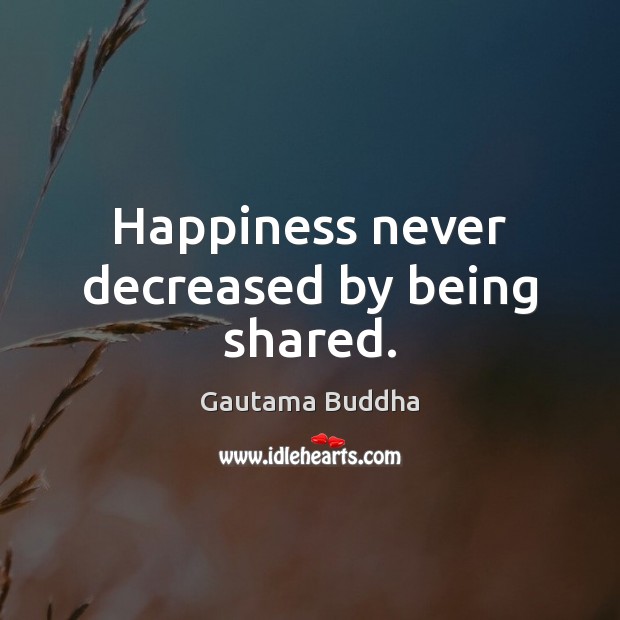 Happiness never decreased by being shared. Gautama Buddha Picture Quote