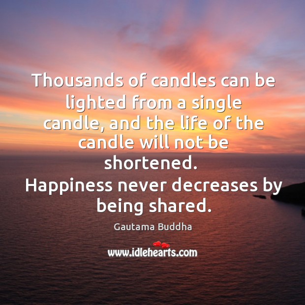 Happiness never decreases by being shared. Gautama Buddha Picture Quote