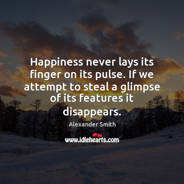 Happiness never lays its finger on its pulse. If we attempt to Alexander Smith Picture Quote