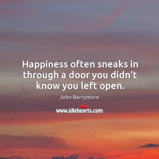 Happiness often sneaks in through a door you didn’t know you left open. John Barrymore Picture Quote