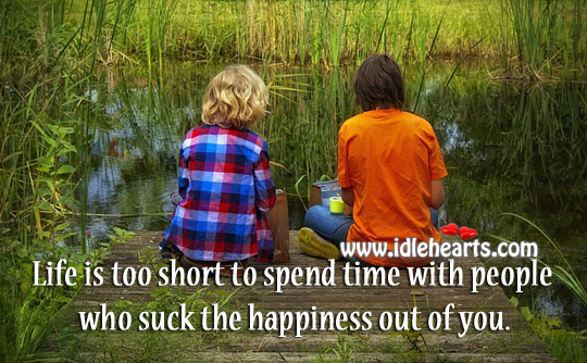 Life is too short to spend time with people who take happiness out of you. Life is Too Short Quotes Image