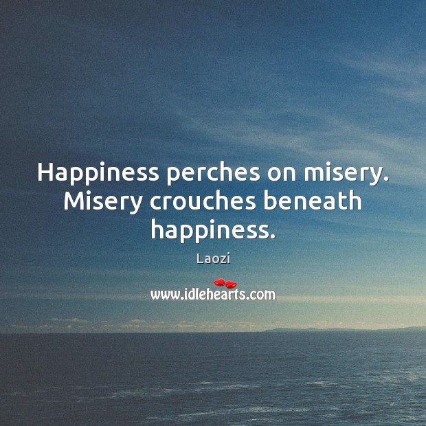Happiness perches on misery. Misery crouches beneath happiness. Laozi Picture Quote