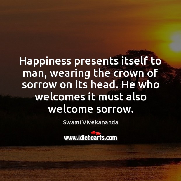 Happiness presents itself to man, wearing the crown of sorrow on its Swami Vivekananda Picture Quote