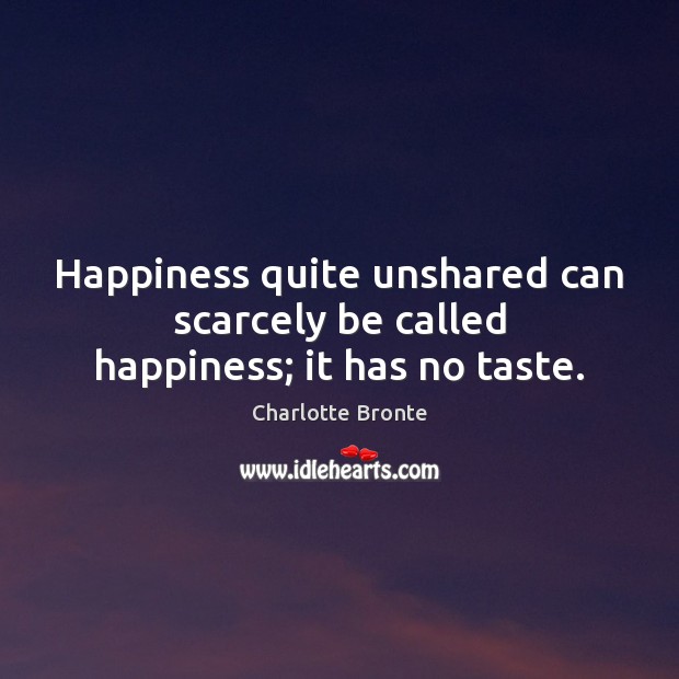 Happiness quite unshared can scarcely be called happiness; it has no taste. Charlotte Bronte Picture Quote