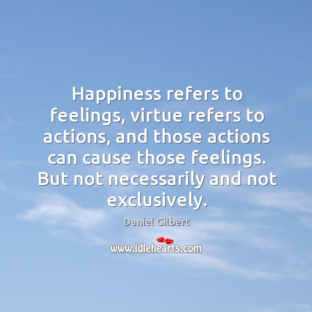 Happiness refers to feelings, virtue refers to actions, and those actions can Daniel Gilbert Picture Quote
