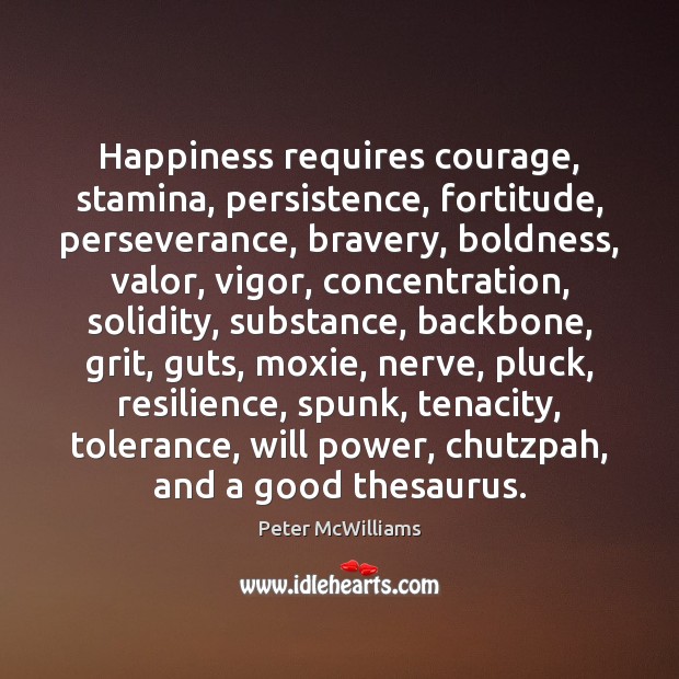 Happiness requires courage, stamina, persistence, fortitude, perseverance, bravery, boldness, valor, vigor, concentration, Will Power Quotes Image