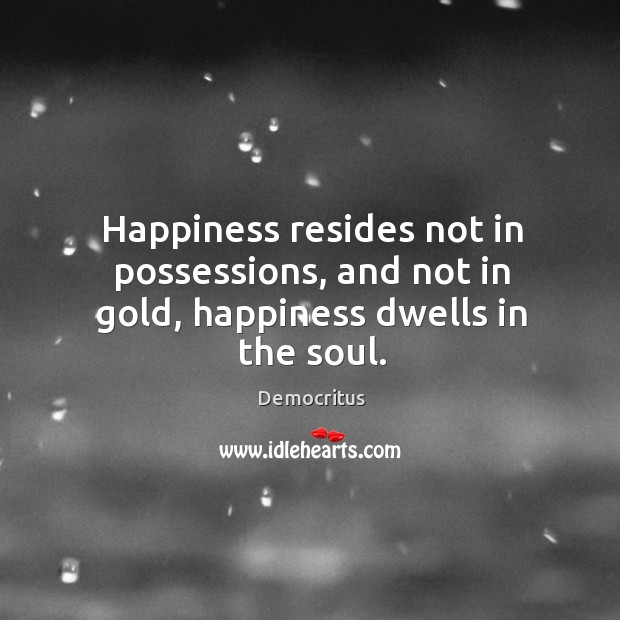 Happiness resides not in possessions, and not in gold, happiness dwells in the soul. Democritus Picture Quote
