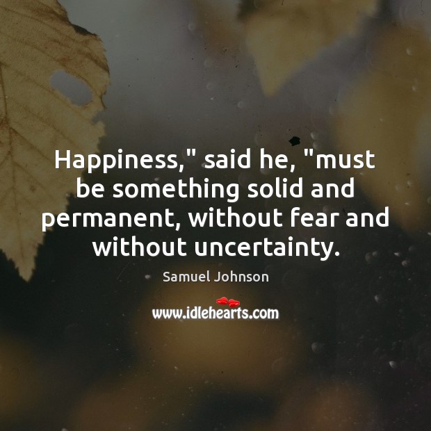 Happiness,” said he, “must be something solid and permanent, without fear and Image