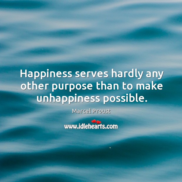 Happiness serves hardly any other purpose than to make unhappiness possible. Marcel Proust Picture Quote