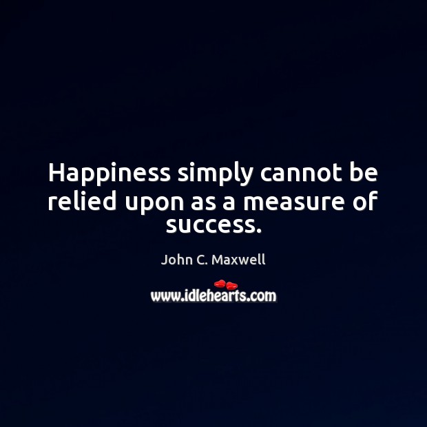 Happiness simply cannot be relied upon as a measure of success. Image