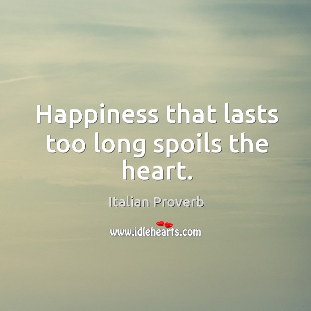 Happiness that lasts too long spoils the heart. Image