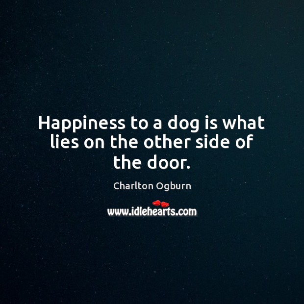 Happiness to a dog is what lies on the other side of the door. Charlton Ogburn Picture Quote