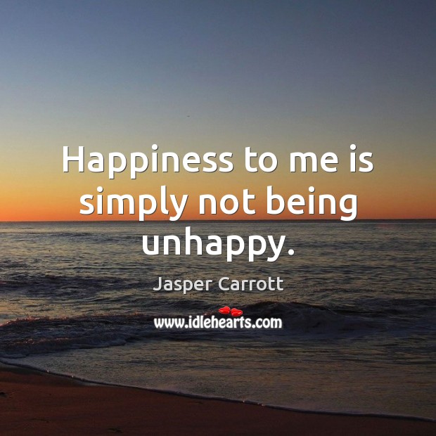 Happiness to me is simply not being unhappy. Jasper Carrott Picture Quote